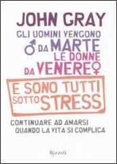 Gli uomini vengono da Marte, le donne da Venere e sono tutti sotto stress. Continuare ad amarsi quando la vita si complica
