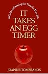 It Takes An Egg Timer, A Guide to Creating the Time for Your ... by Joanne Tombrakos