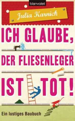 Ich glaube, der Fliesenleger ist tot!: Ein lustiges Baubuch
