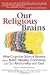 Our Religious Brains: What Cognitive Science Reveals about Belief, Morality, Community and Our Relationship with God