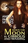 When the Moon Is Gibbous and Waxing by Angela Parson Myers