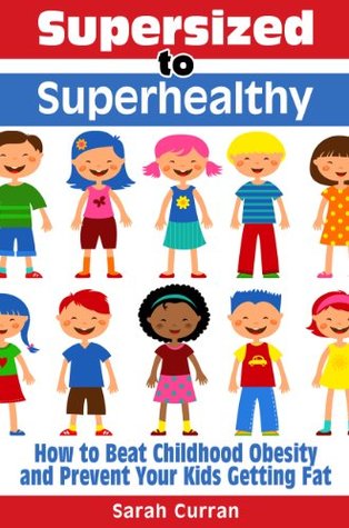 Supersized to Superhealthy! Beat Childhood Obesity and Stop Your Kids Getting Fat. Healthy eating for children can be fun and easy!