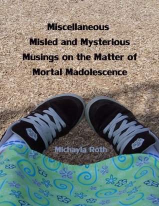 Miscellaneous Misled and Mysterious Musings on the Matter of Mortal Madolescence