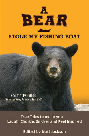 A Bear Stole My Fishing Boat: True Tales to Make You Laugh, Chortle, Snicker and Feel Inspired