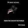 99  Brief Scenes From The End Of The World by T.W. Grim