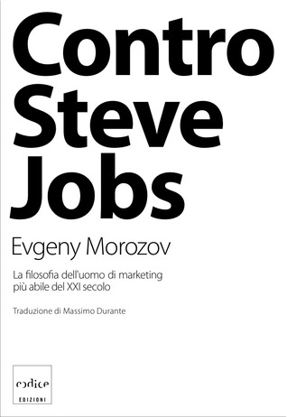 Contro Steve Jobs: la filosofia dell'uomo di marketing più abile del XXI secolo