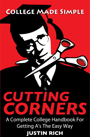 Cutting Corners: A Complete College Handbook For Getting A's The Easy Way