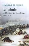 La Chute, ou, L'Empire de la solitude 1807-1814 La Chute, ou, L'Empire de la solitude 1807-1814