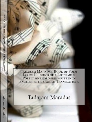 Tadaram Maradas’ Book of Poem Lyrics II: Lyrics of a Lifetime © Poetic Anthologies written in English with Spanish Translations Authored by Tadaram Maradas