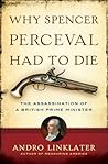 Why Spencer Perceval Had to Die: The Assassination of a British Prime Minister