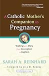 A Catholic Mother's Companion to Pregnancy by Sarah A. Reinhard