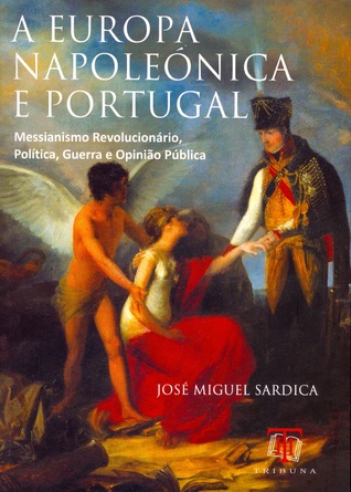 A Europa Napoleónica e Portugal : messianismo revolucionário, política, guerra e opinião pública