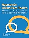 Reputacion Online para Tod@s: 10 lecciones desde la trinchera sobre tu activo más importante