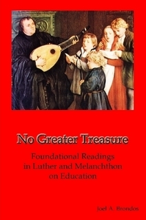 No Greater Treasure: Foundational Readings in Luther and Melanchthon on Education