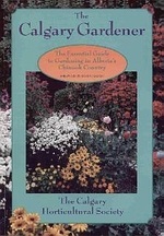 The Calgary Gardener: The Essential Guide to Gardening in Alberta's Chinook Country