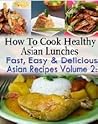 How to Cook Healthy Asian Lunches: Fast, Easy and Delicious Asian Recipes (How to Cook Healthy Asian Lunches, #2) How to Cook Healthy Asian Lunches: Fast, Easy and Delicious Asian Recipes (How to Cook Healthy Asian Lunches, #2)