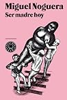 Ser madre hoy by Miguel Noguera