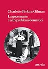 La governante e altri problemi domestici by Charlotte Perkins Gilman La governante e altri problemi domestici by Charlotte Perkins Gilman