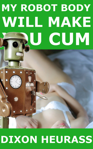 My Robot Body Will Make You Cum (ebook)