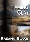 Taming Clay by Raeann Blake