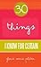 30 Things I Know For Certain