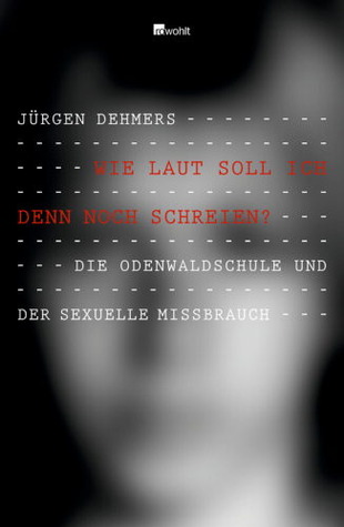 Wie laut soll ich denn noch schreien?: Die Odenwaldschule und der sexuelle Missbrauch (Hardcover)