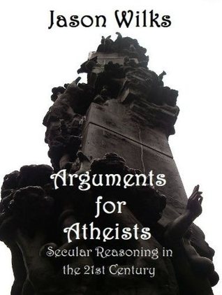 Arguments for Atheists: Secular Reasoning in the 21st Century (Kindle Edition)