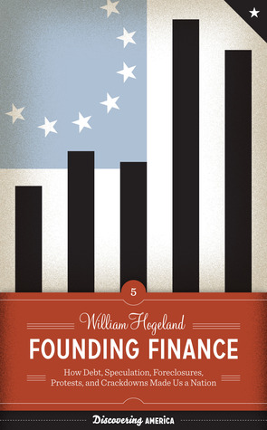 Founding Finance: How Debt, Speculation, Foreclosures, Protests, and Crackdowns Made Us a Nation (Discovering America)