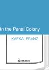 In The Penal Colony by Franz Kafka In The Penal Colony by Franz Kafka