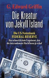 Die Kreatur Von Jekyll Island: Die US-Notenbank Federal Reserve. Das Schrecklichste Ungeheuer, Das Die Internationale Hochfinanz Je Schuf