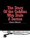 The Story of the Goblins Who Stole a Sexton by Charles Dickens The Story of the Goblins Who Stole a Sexton by Charles Dickens