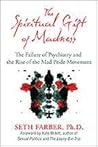 The Spiritual Gift of Madness: The Failure of Psychiatry and the Rise of the Mad Pride Movement The Spiritual Gift of Madness: The Failure of Psychiatry and the Rise of the Mad Pride Movement