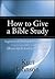 How to Give a Bible Study: Suggestions for Finding Bible Study Interests and Effective Tips for Leading Them to Christ