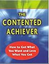 The Contented Achiever : How to Get What You Want and Love What You Get