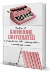 The Best of Catherine, Caffeinated: Caffeine-Infused Self-Publishing Advice