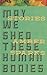 May We Shed These Human Bodies