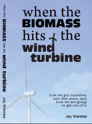 When the Biomass Hits the Wind Turbine:  How we got ourselves into this mess, and how we are going to get out of it