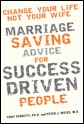 Change Your Life, Not Your Wife: Marriage Saving Advice for Success Driven People