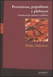 Peronistas, populistas y plebeyos. Crónicas de cultura y política.
