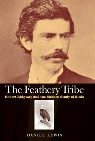 Feathery Tribe: Robert Ridgway and the Modern Study of Birds