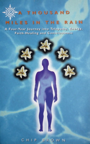 A Thousand Miles in the Rain : A Four-Year Journey into Telepathy, Energy, Faith-Healing and Consciousness