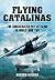 Flying Catalinas: The Consoldiated PBY Catalina in World War Two