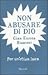 Non abusare di Dio: Per un'etica laica