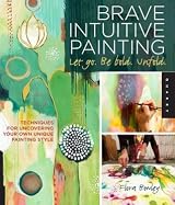 Brave Intuitive Painting-Let Go, Be Bold, Unfold: Techniques for
