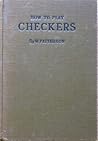 How To Play Checkers: With Complete Rules and Methods of Play, Advice to Beginners and Analysis of Games Played Throughout