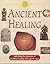 Ancient Healing: Unlocking the Mysteries of Health and Healing Through the Ages