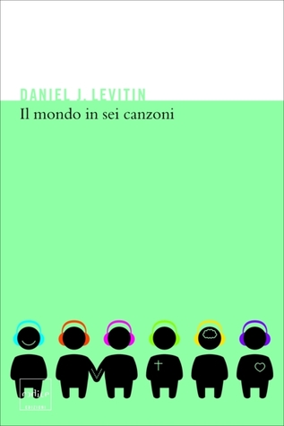 Il mondo in sei canzoni. Come il cervello musicale ha creato la natura umana