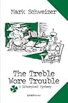 The Treble Wore Trouble by Mark Schweizer