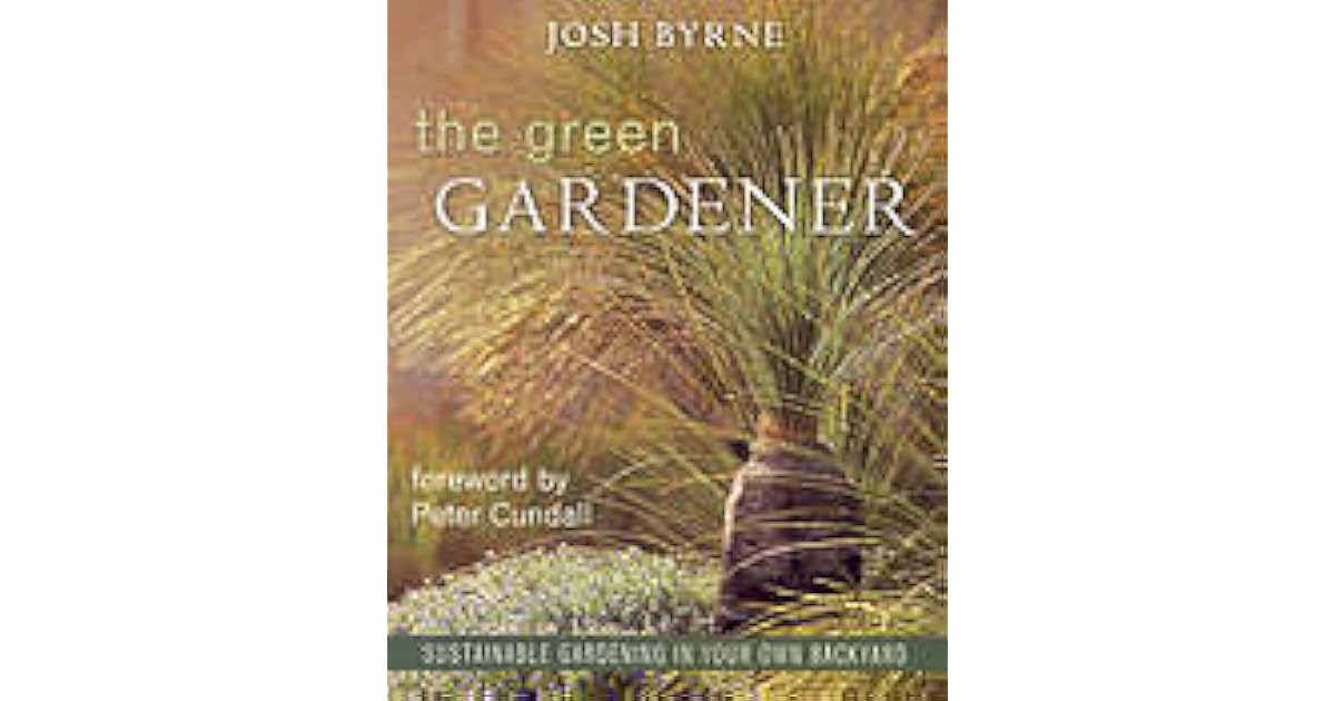 The Green Gardener Sustainable Gardening In Your Own Backyard by Josh