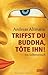 Triffst Du Buddha, Töte Ihn! Ein Selbstversuch by Andreas Altmann